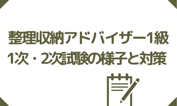整理収納アドバイザー1級　1次・２時試験お様子と対策