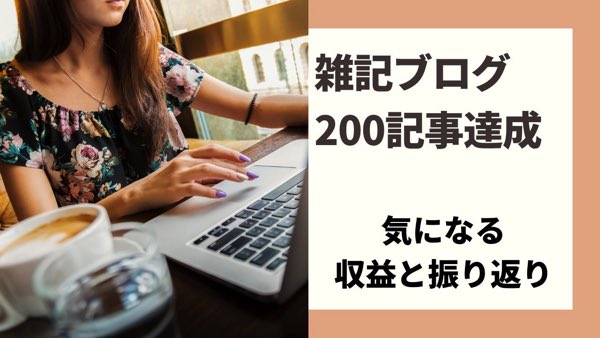 雑記ブログ200期時達成。気になる収益と振り返り５つ